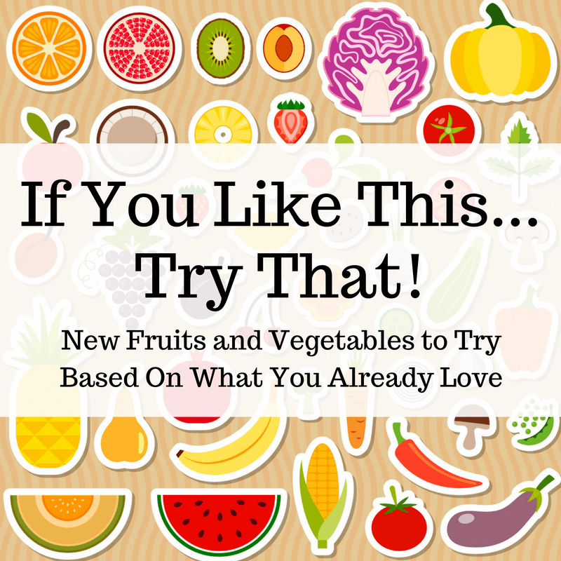 New Fruits and Vegetables to Try (based on what you already know and love)