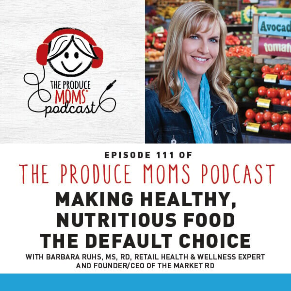 Episode 111: Making Healthy, Nutritious Food The Default Choice with Barbara Ruhs, MS, RD, Retail Health & Wellness Expert and Founder/CEO of The Market RD