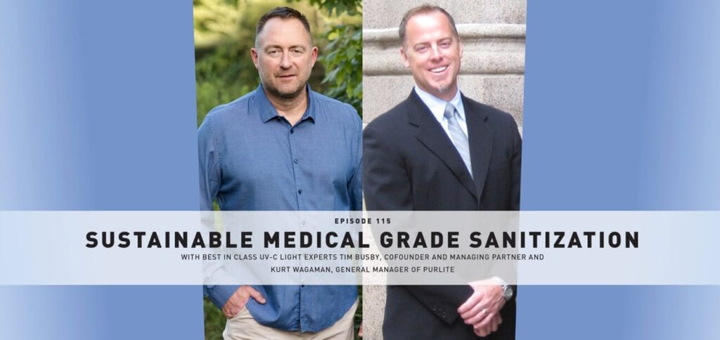Episode 115: Sustainable Medical Grade Sanitization With Best in Class UV-C Light Experts Tim Busby, Cofounder and Managing Partner and Kurt Wagaman, General Manager of PurLite