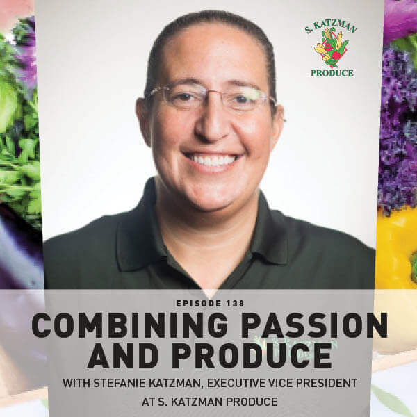 Episode 138: Combining Passion And Produce With Stefanie Katzman, Executive Vice President at S. Katzman Produce