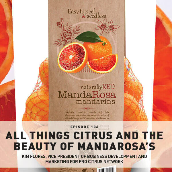 Episode 136: All Things Citrus And The Beauty Of MandaRosa With Kim Flores, Vice President Of Business Development And Marketing For Pro Citrus Network