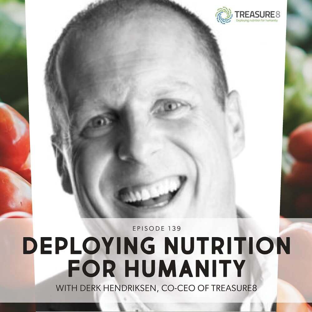 Episode 139: Deploying Nutrition For Humanity With Derk Hendriksen, Co-CEO Of Treasure8